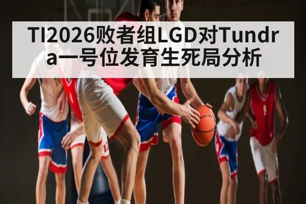 TI2026败者组LGD对Tundra一号位发育生死局分析
