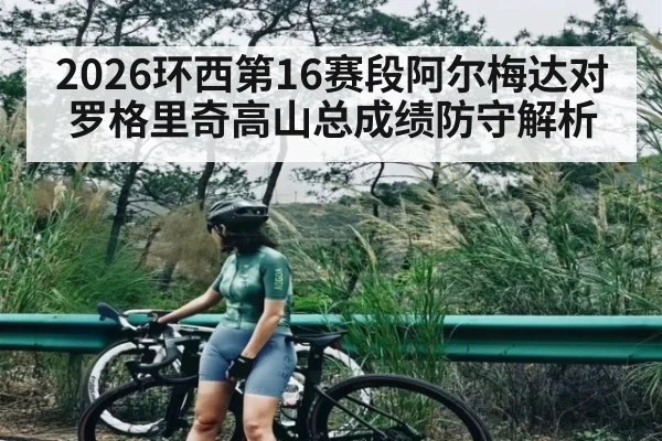 2026环西第16赛段阿尔梅达对罗格里奇高山总成绩防守解析